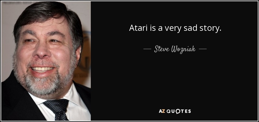 Atari is a very sad story. - Steve Wozniak