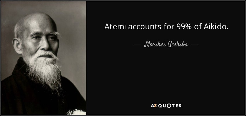 Atemi accounts for 99% of Aikido. - Morihei Ueshiba