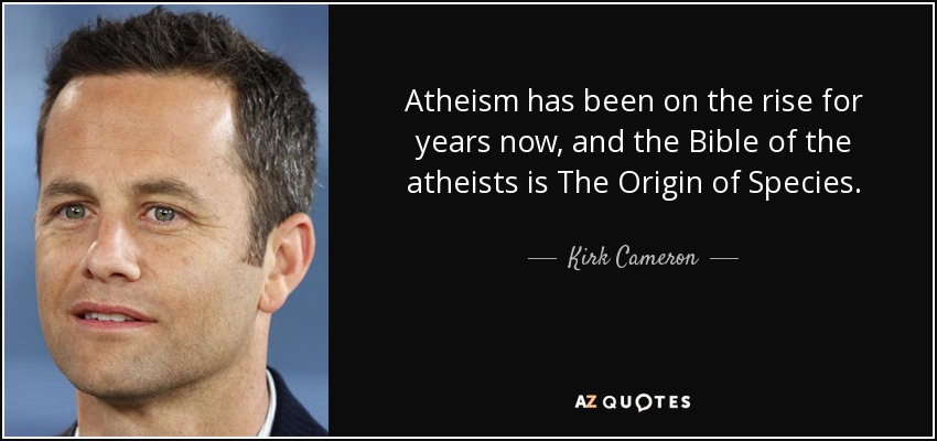 Atheism has been on the rise for years now, and the Bible of the atheists is The Origin of Species. - Kirk Cameron