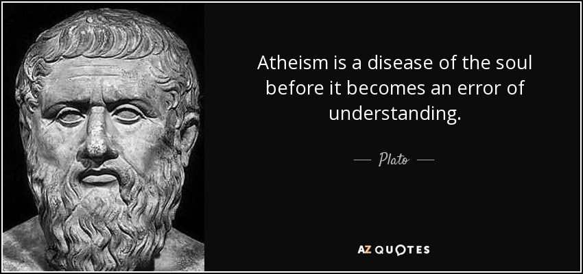 Atheism is a disease of the soul before it becomes an error of understanding. - Plato