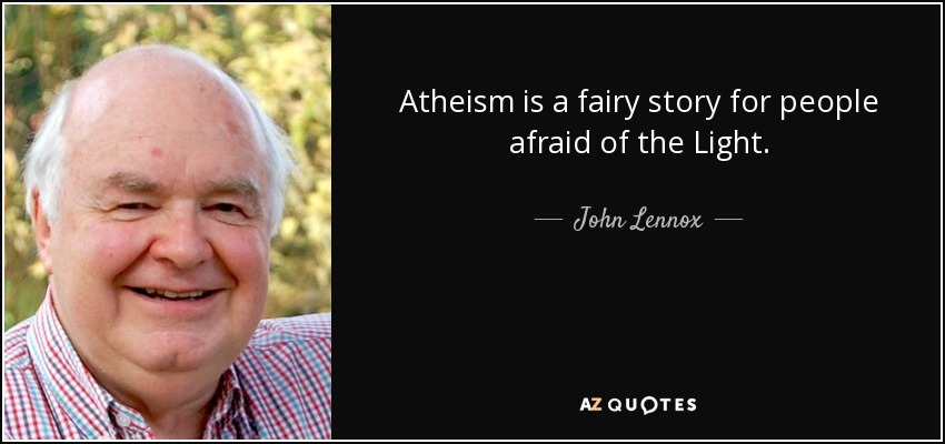 Atheism is a fairy story for people afraid of the Light. - John Lennox