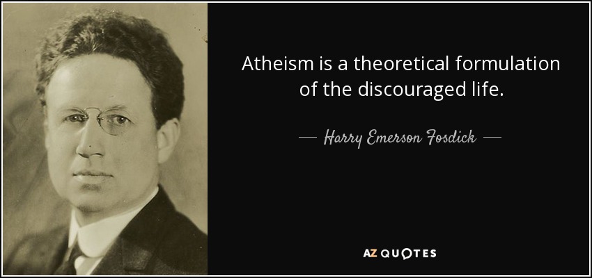 Atheism is a theoretical formulation of the discouraged life. - Harry Emerson Fosdick