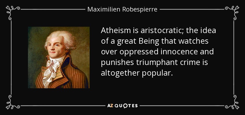 Atheism is aristocratic; the idea of a great Being that watches over oppressed innocence and punishes triumphant crime is altogether popular. - Maximilien Robespierre