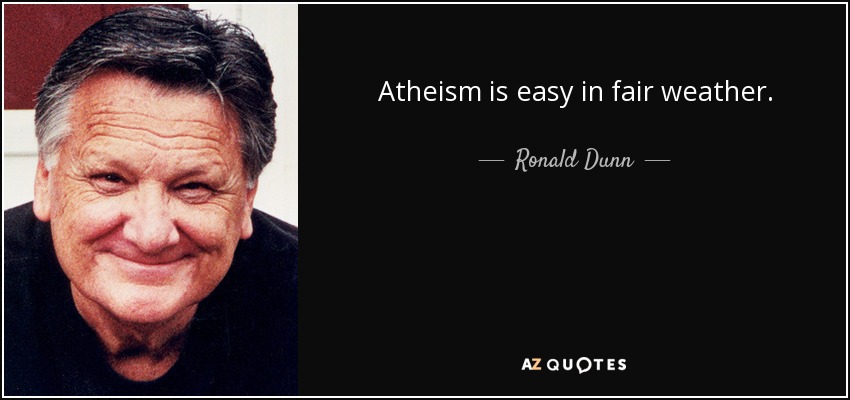 Atheism is easy in fair weather. - Ronald Dunn