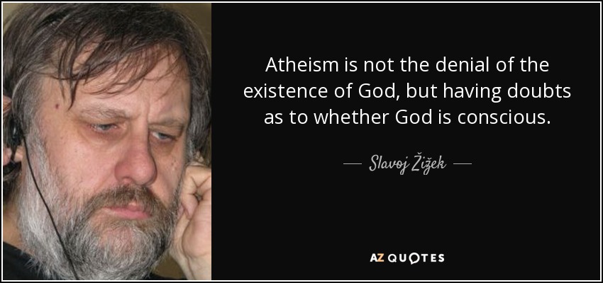 Atheism is not the denial of the existence of God, but having doubts as to whether God is conscious. - Slavoj Žižek