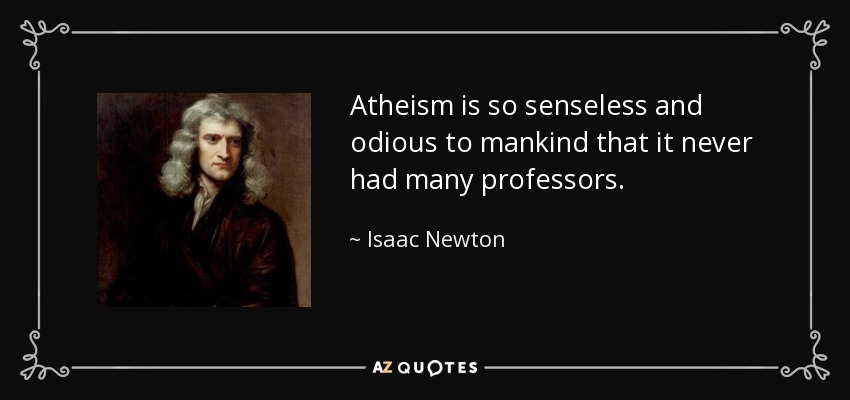 Atheism is so senseless and odious to mankind that it never had many professors. - Isaac Newton