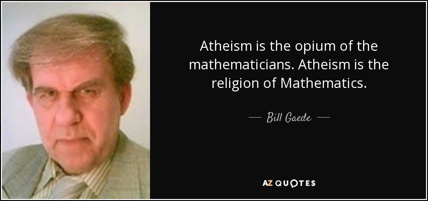 Atheism is the opium of the mathematicians. Atheism is the religion of Mathematics. - Bill Gaede