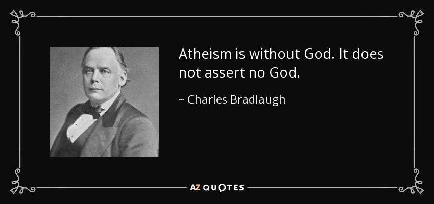 Atheism is without God. It does not assert no God. - Charles Bradlaugh