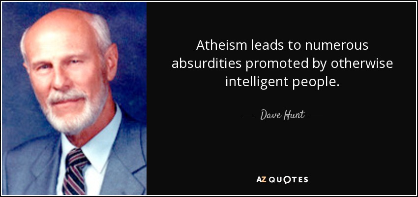 Atheism leads to numerous absurdities promoted by otherwise intelligent people. - Dave Hunt