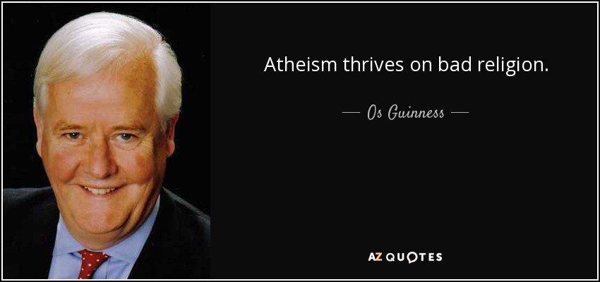 Atheism thrives on bad religion. - Os Guinness