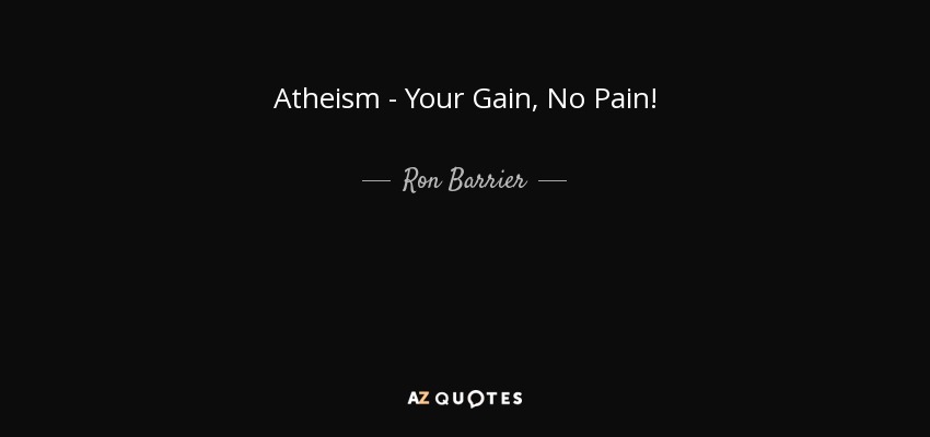 Atheism - Your Gain, No Pain! - Ron Barrier