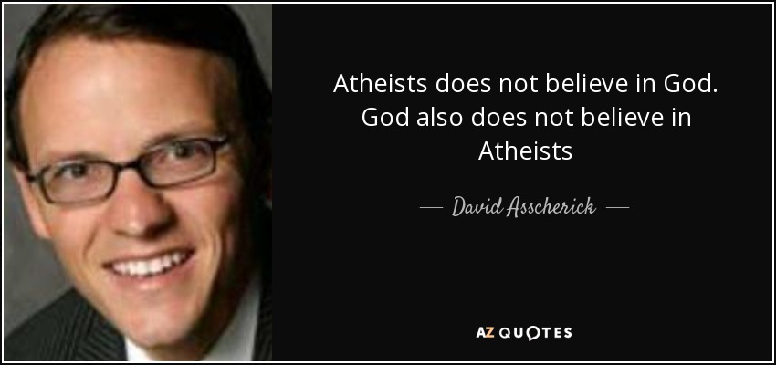 Atheists does not believe in God. God also does not believe in Atheists - David Asscherick