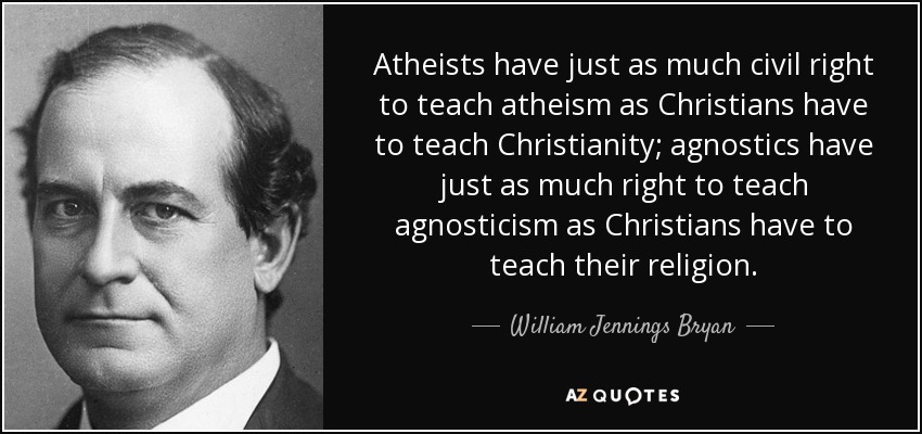 Atheists have just as much civil right to teach atheism as Christians have to teach Christianity; agnostics have just as much right to teach agnosticism as Christians have to teach their religion. - William Jennings Bryan