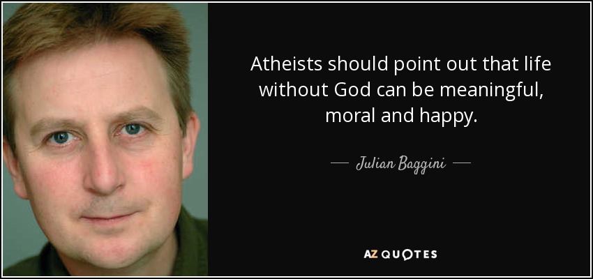 Atheists should point out that life without God can be meaningful, moral and happy. - Julian Baggini