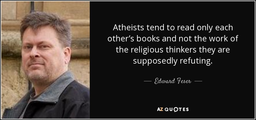 Atheists tend to read only each other’s books and not the work of the religious thinkers they are supposedly refuting. - Edward Feser