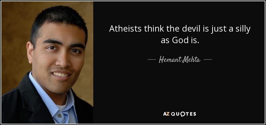Atheists think the devil is just a silly as God is. - Hemant Mehta