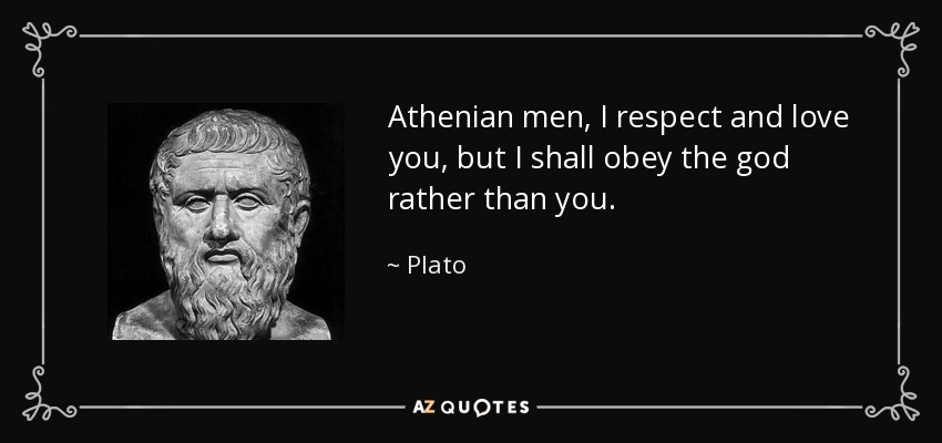 Athenian men, I respect and love you, but I shall obey the god rather than you. - Plato