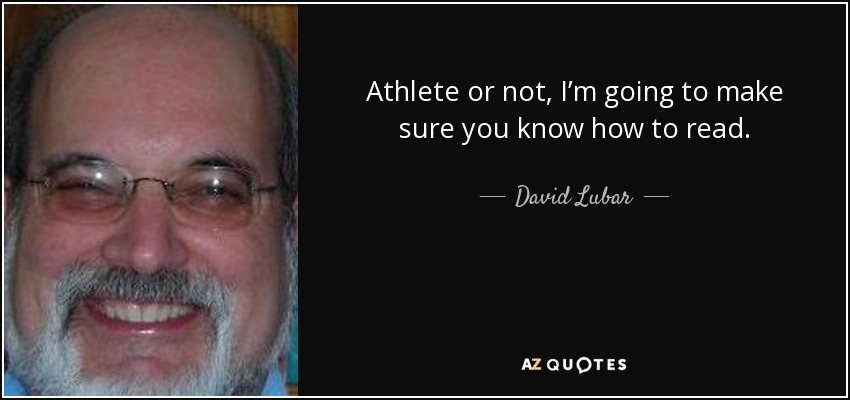 Athlete or not, I’m going to make sure you know how to read. - David Lubar