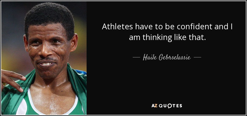Athletes have to be confident and I am thinking like that. - Haile Gebrselassie