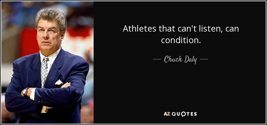 Athletes that can't listen, can condition. - Chuck Daly