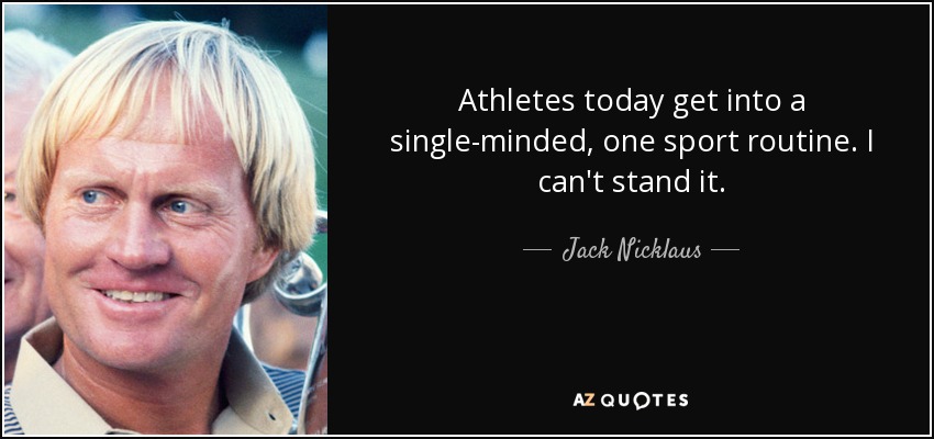 Athletes today get into a single-minded, one sport routine. I can't stand it. - Jack Nicklaus