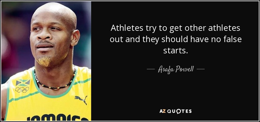 Athletes try to get other athletes out and they should have no false starts. - Asafa Powell