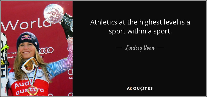 Athletics at the highest level is a sport within a sport. - Lindsey Vonn