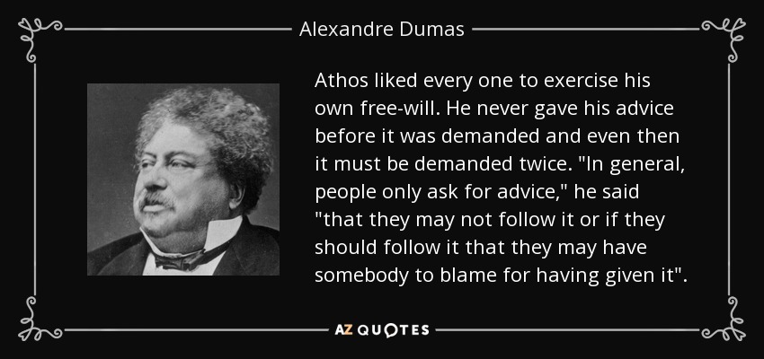 Athos liked every one to exercise his own free-will. He never gave his advice before it was demanded and even then it must be demanded twice. 