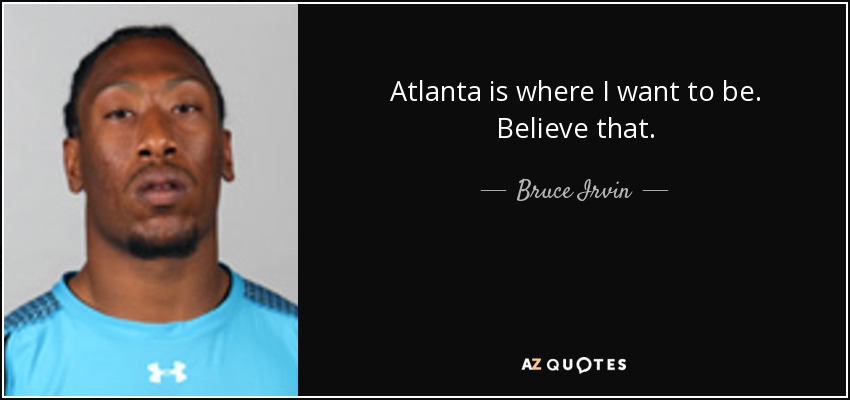 Atlanta is where I want to be. Believe that. - Bruce Irvin