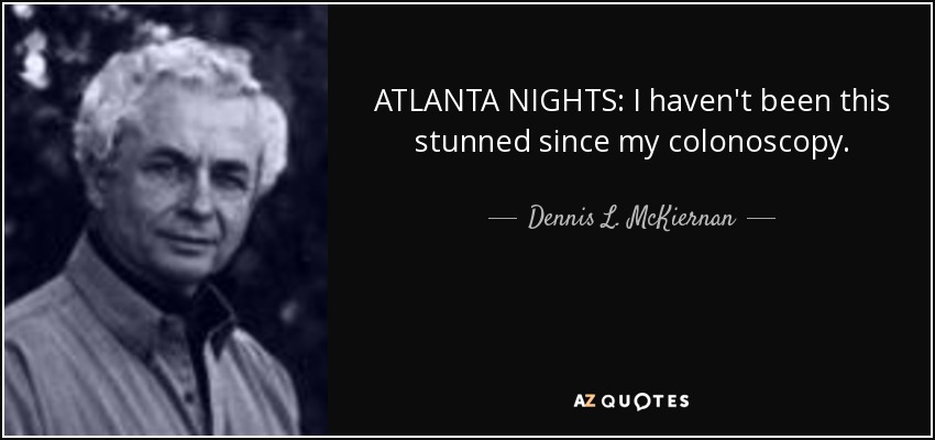 ATLANTA NIGHTS: I haven't been this stunned since my colonoscopy. - Dennis L. McKiernan