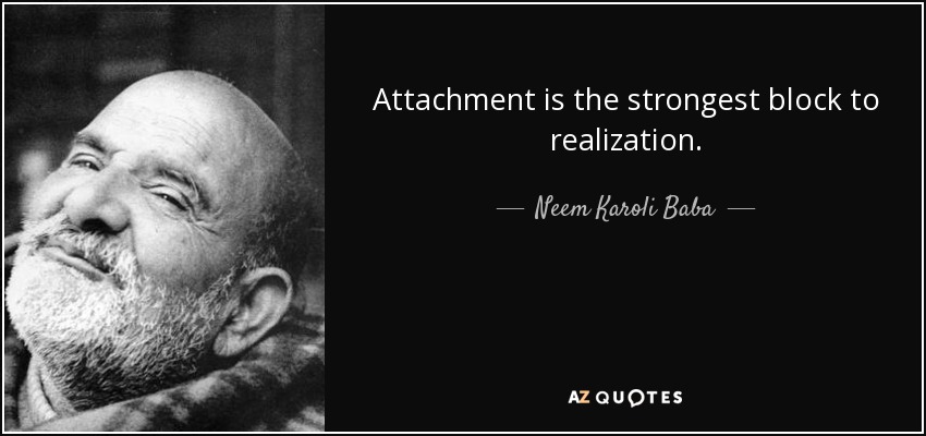 Attachment is the strongest block to realization. - Neem Karoli Baba