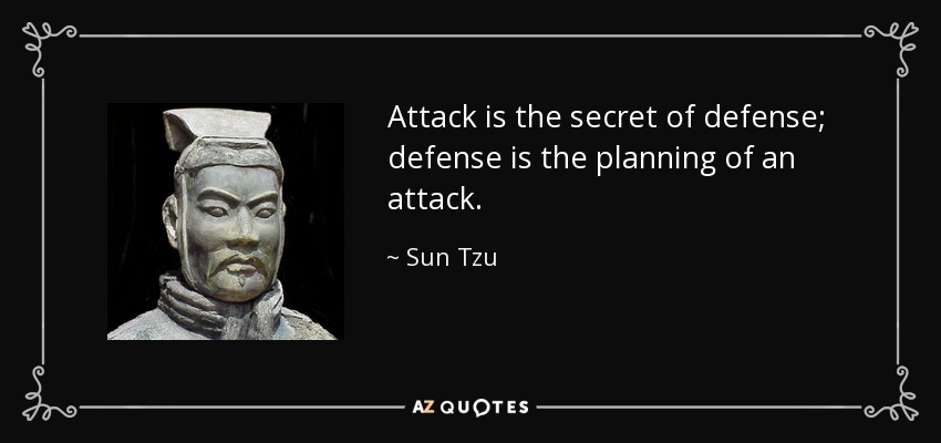 Attack is the secret of defense; defense is the planning of an attack. - Sun Tzu