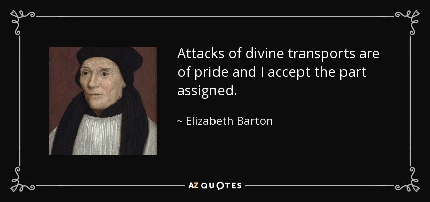 Attacks of divine transports are of pride and I accept the part assigned. - Elizabeth Barton