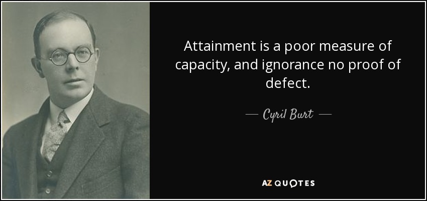 Attainment is a poor measure of capacity, and ignorance no proof of defect. - Cyril Burt