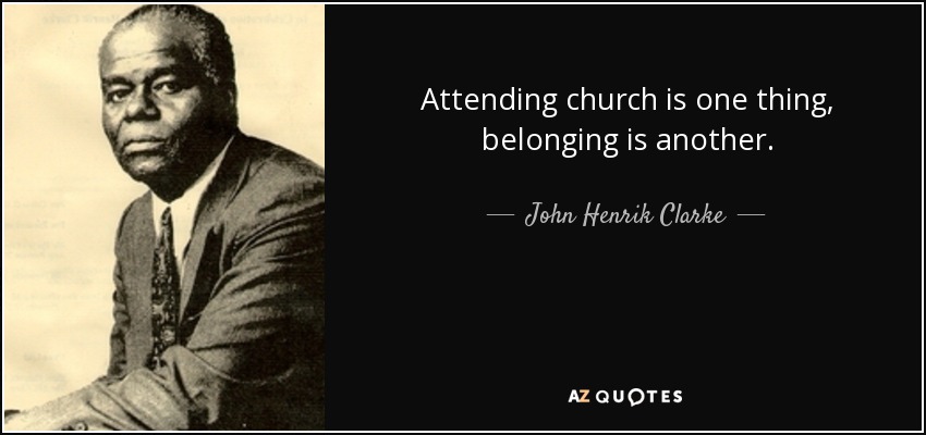Attending church is one thing, belonging is another. - John Henrik Clarke