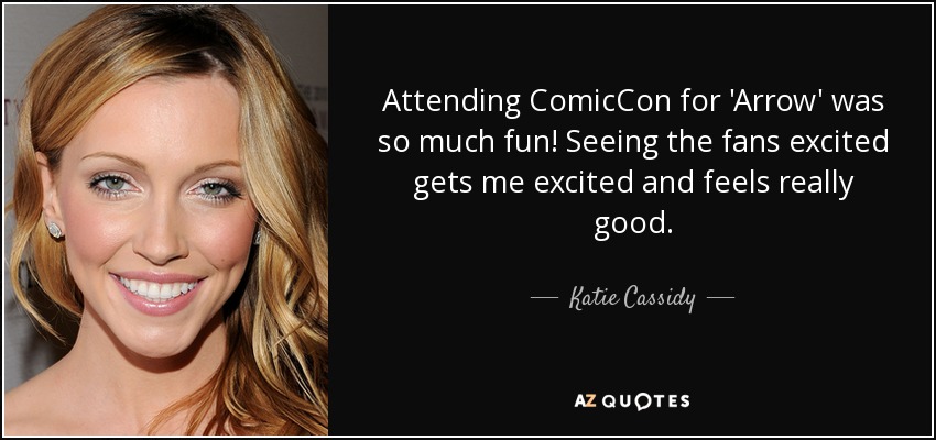 Attending ComicCon for 'Arrow' was so much fun! Seeing the fans excited gets me excited and feels really good. - Katie Cassidy