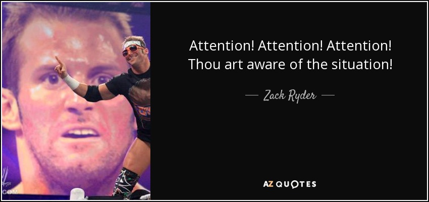Attention! Attention! Attention! Thou art aware of the situation! - Zack Ryder