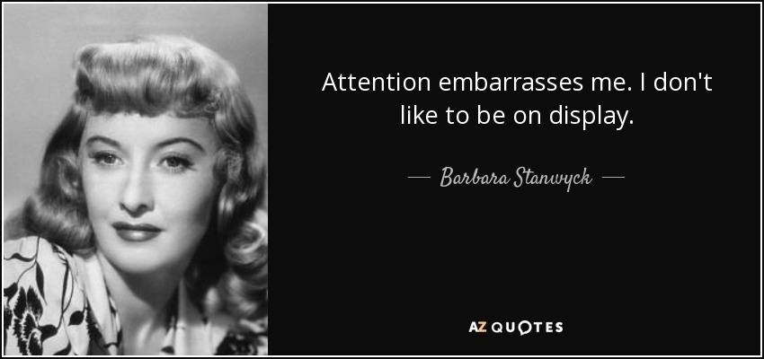 Attention embarrasses me. I don't like to be on display. - Barbara Stanwyck