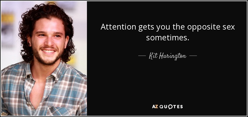 Attention gets you the opposite sex sometimes. - Kit Harington