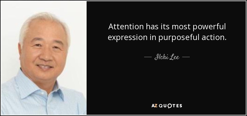 Attention has its most powerful expression in purposeful action. - Ilchi Lee