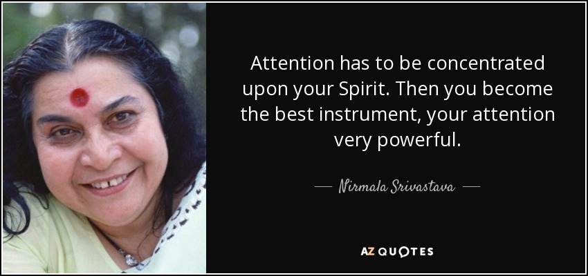 Attention has to be concentrated upon your Spirit. Then you become the best instrument, your attention very powerful. - Nirmala Srivastava