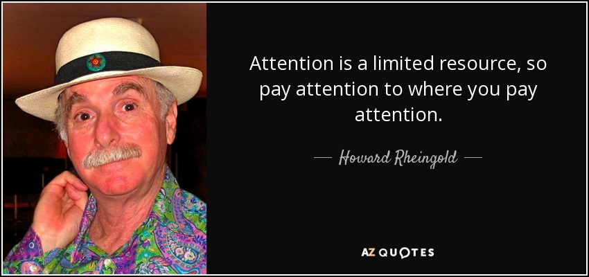 Attention is a limited resource, so pay attention to where you pay attention. - Howard Rheingold