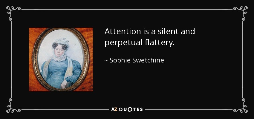 Attention is a silent and perpetual flattery. - Sophie Swetchine