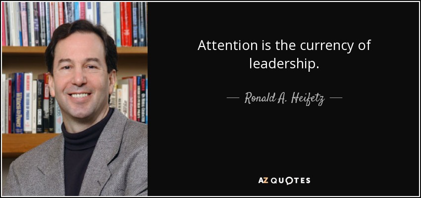 Attention is the currency of leadership. - Ronald A. Heifetz