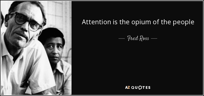 Attention is the opium of the people - Fred Ross