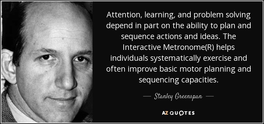 Attention, learning, and problem solving depend in part on the ability to plan and sequence actions and ideas. The Interactive Metronome(R) helps individuals systematically exercise and often improve basic motor planning and sequencing capacities. - Stanley Greenspan