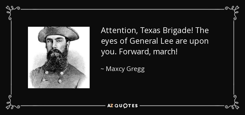 Attention, Texas Brigade! The eyes of General Lee are upon you. Forward, march! - Maxcy Gregg