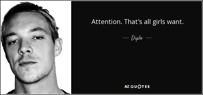 Attention. That's all girls want. - Diplo