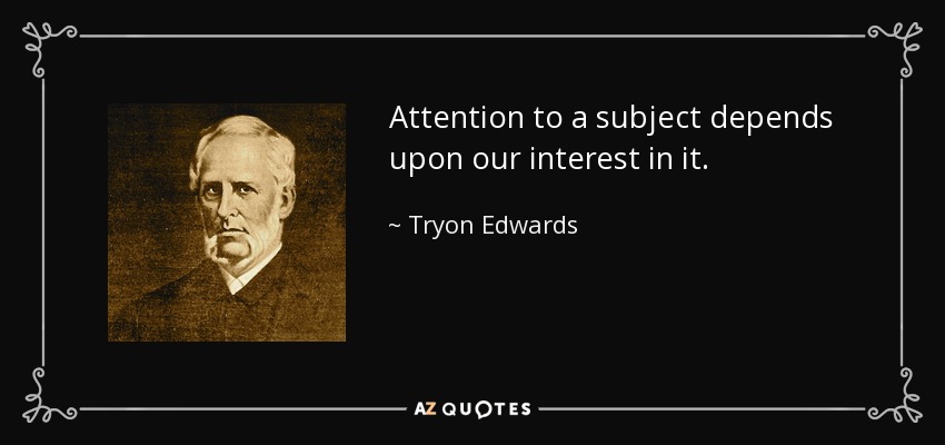 Attention to a subject depends upon our interest in it. - Tryon Edwards