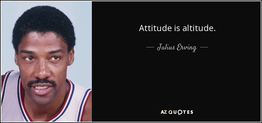 Attitude is altitude. - Julius Erving